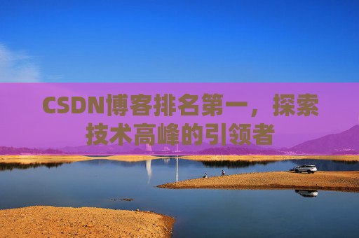 CSDN博客排名第一，探索技术高峰的引领者